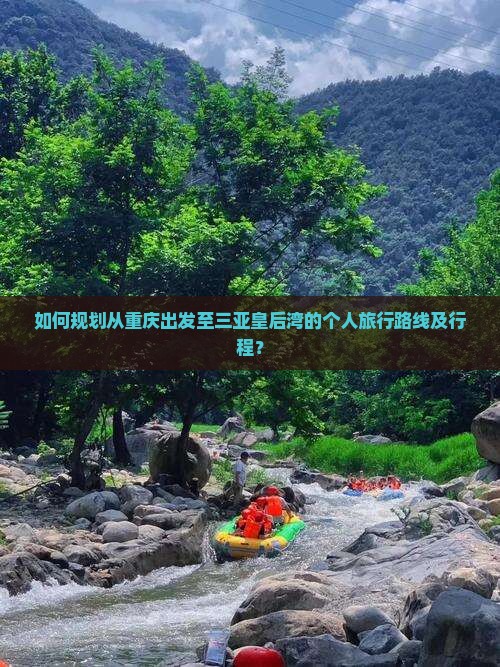 如何规划从重庆出发至三亚皇后湾的个人旅行路线及行程？