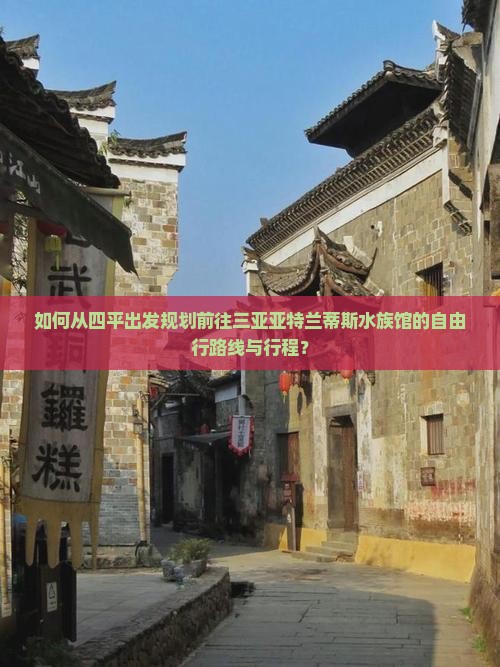 如何从四平出发规划前往三亚亚特兰蒂斯水族馆的自由行路线与行程？