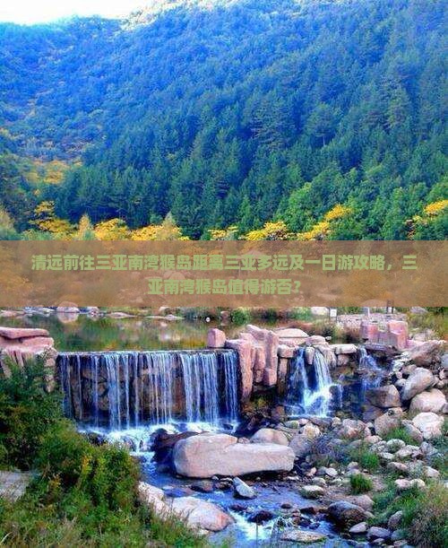 清远前往三亚南湾猴岛距离三亚多远及一日游攻略，三亚南湾猴岛值得游否？