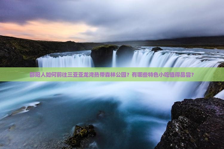 邵阳人如何前往三亚亚龙湾热带森林公园？有哪些特色小吃值得品尝？