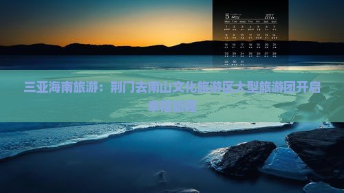 三亚海南旅游：荆门去南山文化旅游区大型旅游团开启幸福旅程