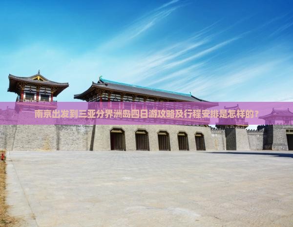 南京出发到三亚分界洲岛四日游攻略及行程安排是怎样的？