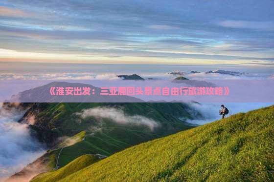 《淮安出发：三亚鹿回头景点自由行旅游攻略》
