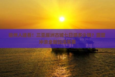 宿州人速看！三亚崖洲古城七日游多少钱？露营+冲浪全新玩法来袭