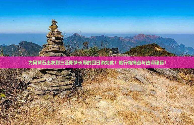 为何黄石出发到三亚椰梦长廊的四日游如此？旅行新痛点与热词秘籍！