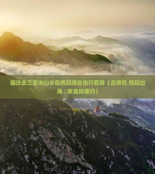 临汾去三亚半山半岛帆船港自由行套餐（含接机+帆船出海+疍家鱼排垂钓）