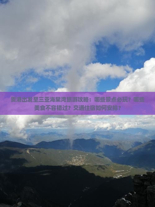 贵港出发至三亚海棠湾旅游攻略：哪些景点必玩？哪些美食不容错过？交通住宿如何安排？