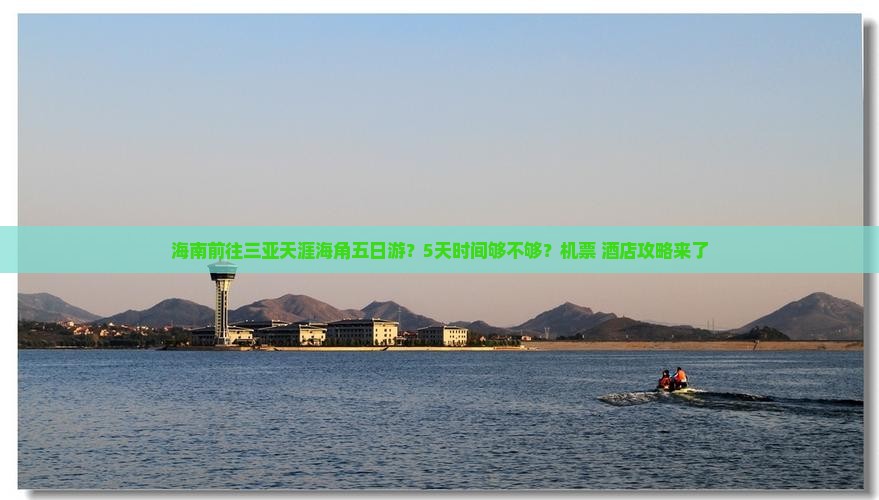 海南前往三亚天涯海角五日游？5天时间够不够？机票+酒店攻略来了