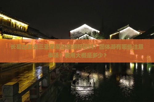 长葛出发去三亚呆呆岛旅游好玩吗？团体游有哪些注意事项？费用大概是多少？