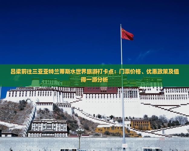 吕梁前往三亚亚特兰蒂斯水世界旅游打卡点：门票价格、优惠政策及值得一游分析