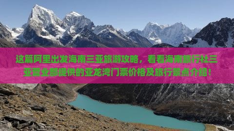 这篇阿里出发海南三亚旅游攻略，看看海南旅行社三亚营业部提供的亚龙湾门票价格及旅行景点介绍！