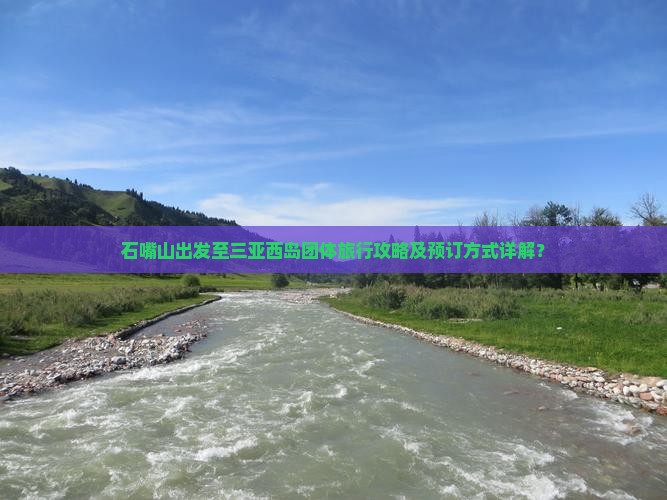石嘴山出发至三亚西岛团体旅行攻略及预订方式详解？