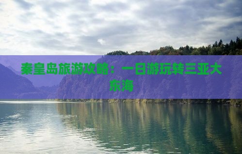 秦皇岛旅游攻略：一日游玩转三亚大东海