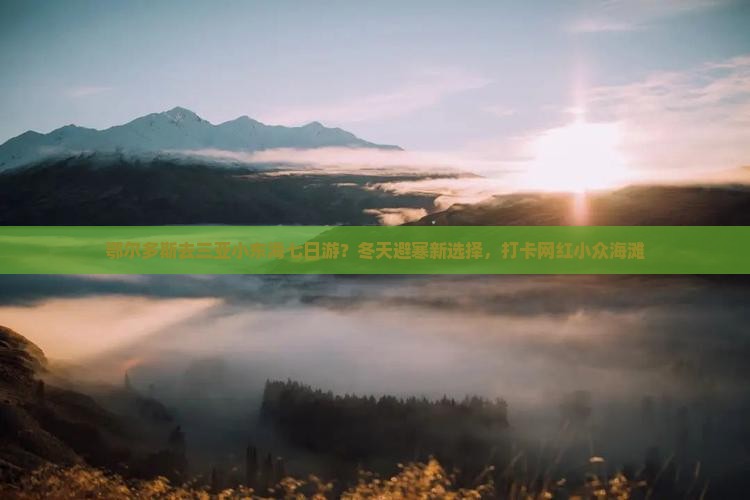 鄂尔多斯去三亚小东海七日游？冬天避寒新选择，打卡网红小众海滩