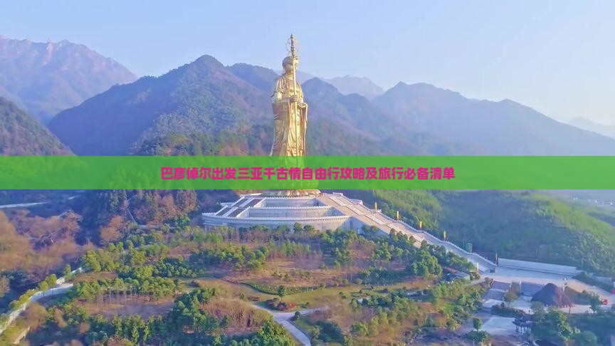 巴彦倬尔出发三亚千古情自由行攻略及旅行必备清单