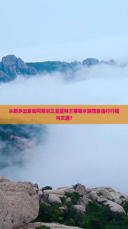 从新乡出发如何规划三亚亚特兰蒂斯水族馆自由行行程与交通？