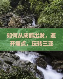 如何从成都出发，避开痛点，玩转三亚千古情二日游新体验？