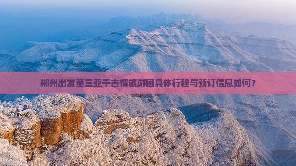 郴州出发至三亚千古情旅游团具体行程与预订信息如何？