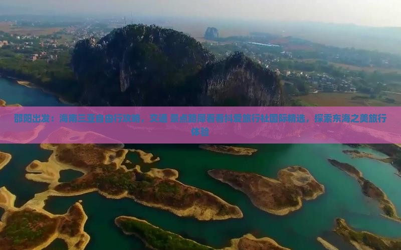 邵阳出发：海南三亚自由行攻略，交通+景点路犀看看抖爱旅行社国际精选，探索东海之美旅行体验