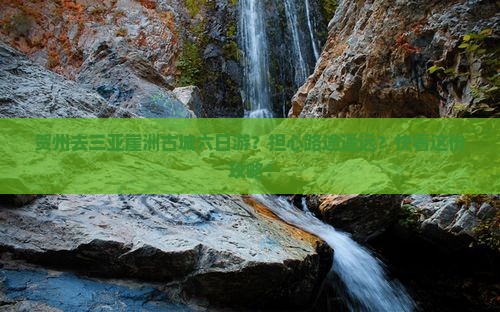 贺州去三亚崖洲古城六日游？担心路途遥远？快看这份攻略！