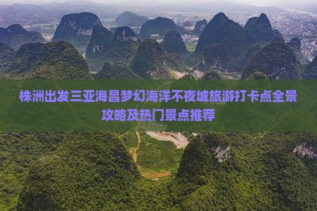 株洲出发三亚海昌梦幻海洋不夜城旅游打卡点全景攻略及热门景点推荐