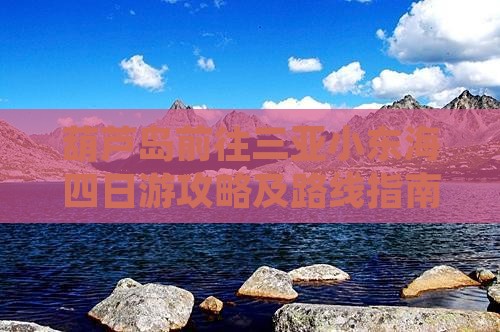 葫芦岛前往三亚小东海四日游攻略及路线指南
