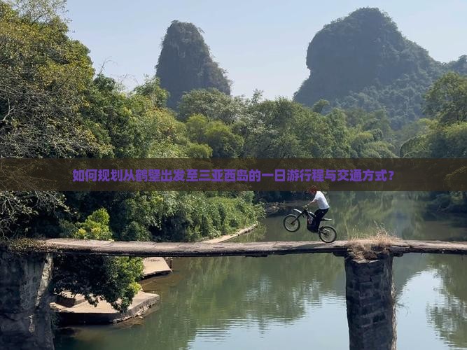 如何规划从鹤壁出发至三亚西岛的一日游行程与交通方式？