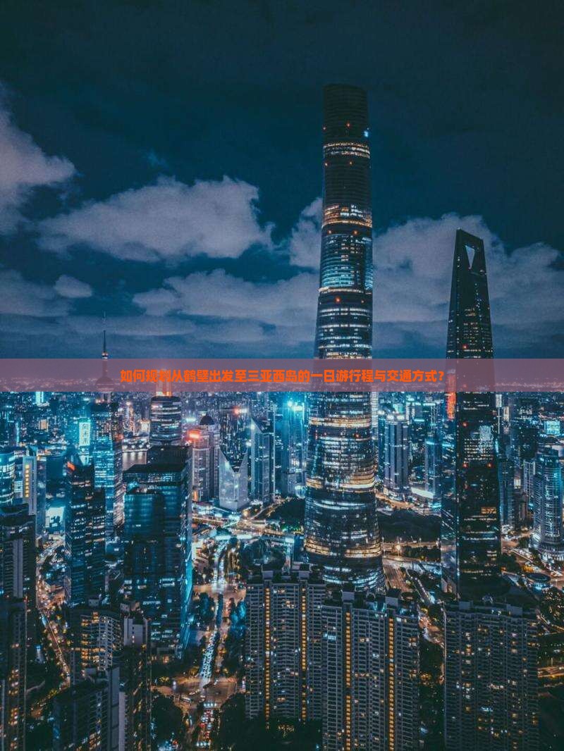 如何规划从鹤壁出发至三亚西岛的一日游行程与交通方式？