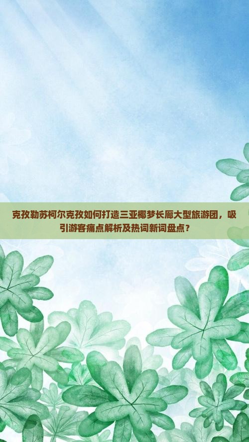 克孜勒苏柯尔克孜如何打造三亚椰梦长廊大型旅游团，吸引游客痛点解析及热词新词盘点？