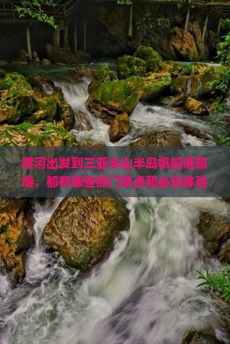 漯河出发到三亚半山半岛帆船港旅游,都有哪些热门景点和必玩体验?如何规划行程以避免人潮拥挤? 漯河出发到三亚半山半岛帆船港旅游,都有哪些热门景点和必玩体验?如何规划行程以避免人潮拥挤?
