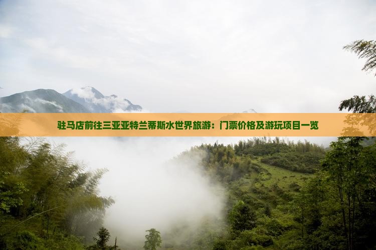 驻马店前往三亚亚特兰蒂斯水世界旅游：门票价格及游玩项目一览
