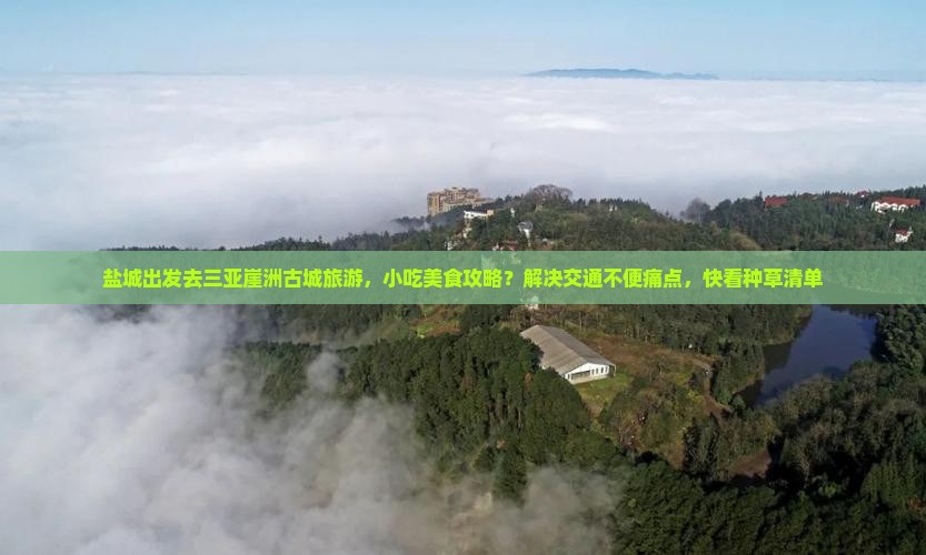 盐城出发去三亚崖洲古城旅游,小吃美食攻略?解决交通不便痛点,快看种草清单 盐城出发去三亚崖洲古城旅游,小吃美食攻略?解决交通不便痛点,快看种草清单