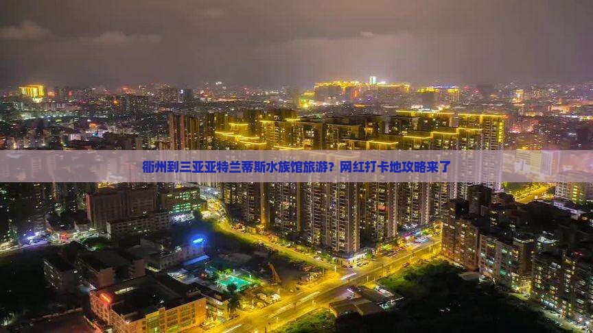 衢州到三亚亚特兰蒂斯水族馆旅游?网红打卡地攻略来了 衢州到三亚亚特兰蒂斯水族馆旅游?网红打卡地攻略来了