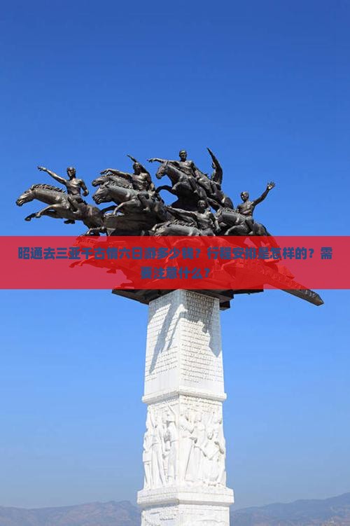 昭通去三亚千古情六日游多少钱?行程安排是怎样的?需要注意什么? 昭通去三亚千古情六日游多少钱?行程安排是怎样的?需要注意什么?