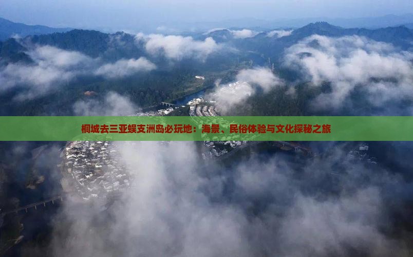 桐城去三亚蜈支洲岛必玩地：海景、民俗体验与文化探秘之旅