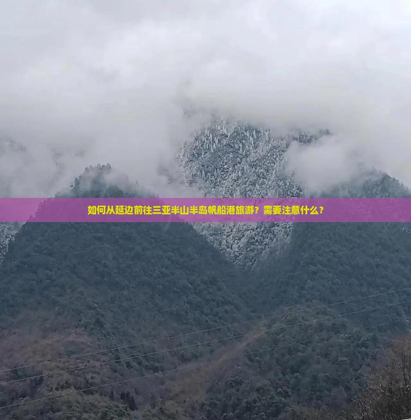 如何从延边前往三亚半山半岛帆船港旅游？需要注意什么？