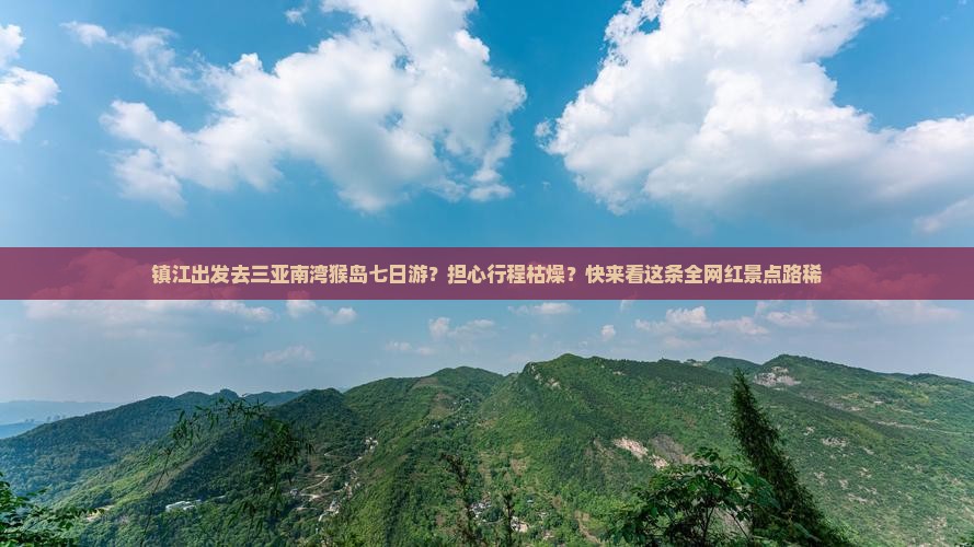 镇江出发去三亚南湾猴岛七日游？担心行程枯燥？快来看这条全网红景点路稀