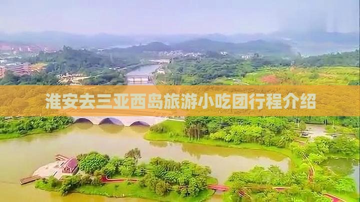 淮安去三亚西岛旅游小吃团行程介绍 淮安去三亚西岛旅游小吃团行程介绍