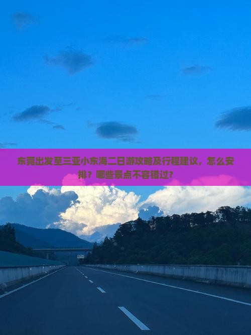 东莞出发至三亚小东海二日游攻略及行程建议，怎么安排？哪些景点不容错过？