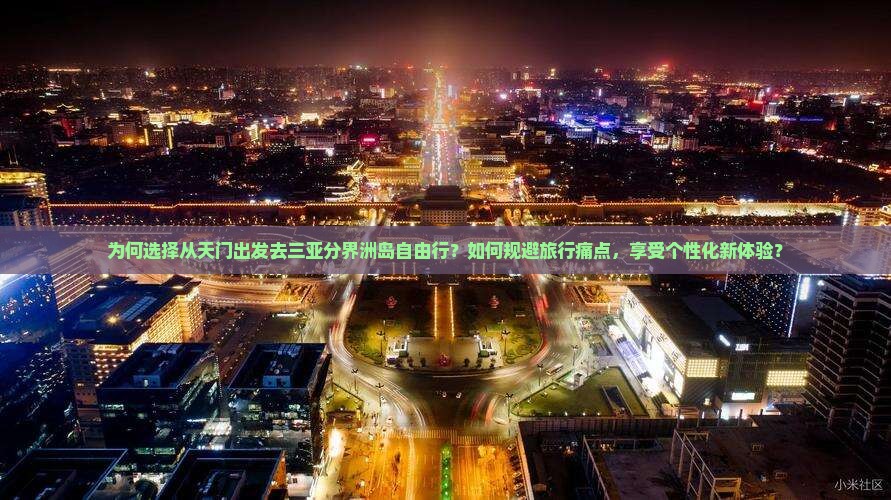 为何选择从天门出发去三亚分界洲岛自由行？如何规避旅行痛点，享受个性化新体验？