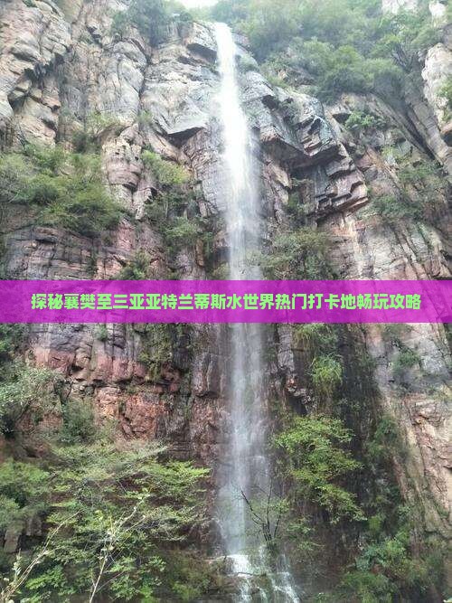 探秘襄樊至三亚亚特兰蒂斯水世界热门打卡地畅玩攻略