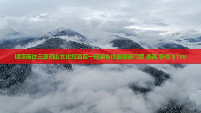 揭阳前往三亚南山文化旅游区一日游含往返接送门票+素斋+祈福+$198