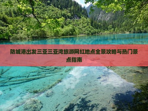 防城港出发三亚三亚湾旅游网红地点全景攻略与热门景点指南