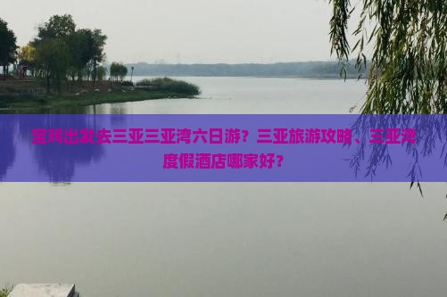 宝鸡出发去三亚三亚湾六日游？三亚旅游攻略、三亚湾度假酒店哪家好？