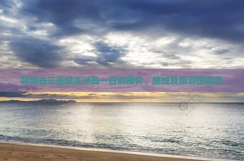 聊城去三亚蜈支洲岛一日游报价、路线及旅游团信息