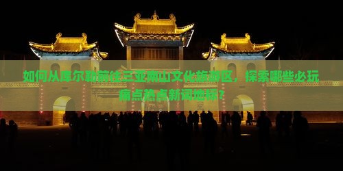 如何从库尔勒前往三亚南山文化旅游区，探索哪些必玩痛点热点新词地标？