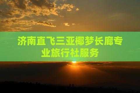 济南直飞三亚椰梦长廊专业旅行社服务