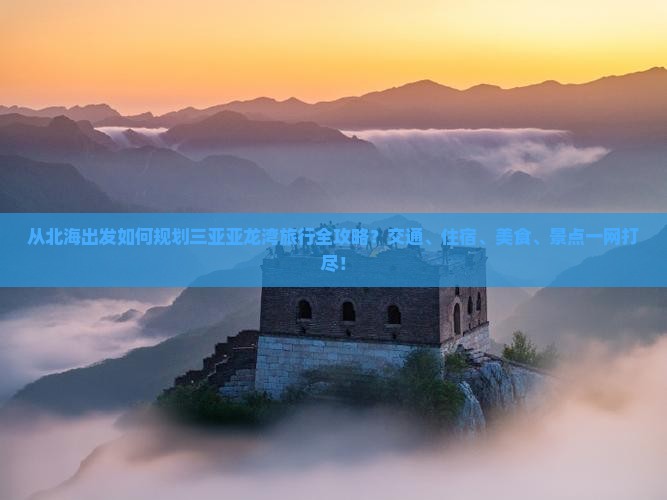 从北海出发如何规划三亚亚龙湾旅行全攻略？交通、住宿、美食、景点一网打尽！
