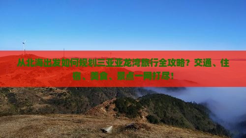 从北海出发如何规划三亚亚龙湾旅行全攻略？交通、住宿、美食、景点一网打尽！