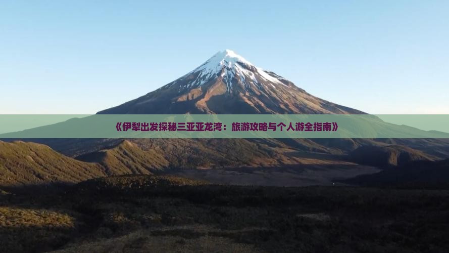 《伊犁出发探秘三亚亚龙湾：旅游攻略与个人游全指南》